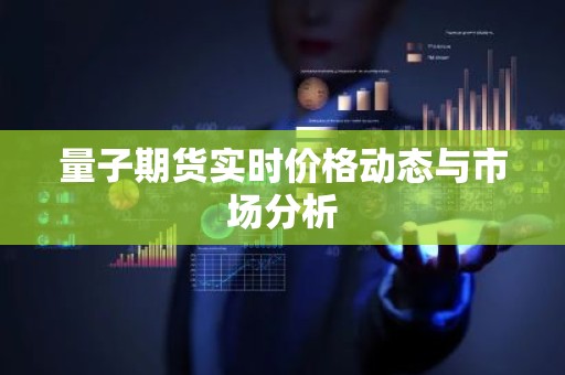 量子期货实时价格动态与市场分析