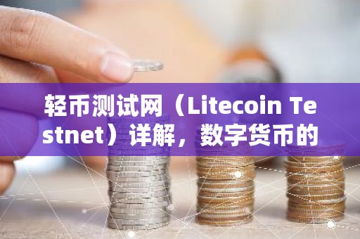 轻币测试网（Litecoin Testnet）详解，数字货币的试验田