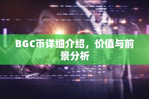 BGC币详细介绍，价值与前景分析
