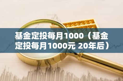 基金定投每月1000（基金定投每月1000元 20年后）