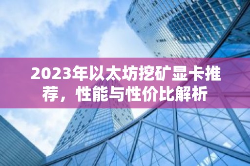 2023年以太坊挖矿显卡推荐，性能与性价比解析