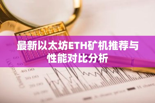 最新以太坊ETH矿机推荐与性能对比分析
