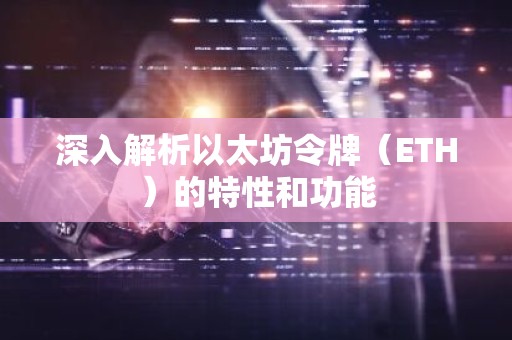 深入解析以太坊令牌（ETH）的特性和功能