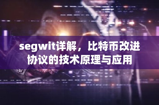 segwit详解，比特币改进协议的技术原理与应用