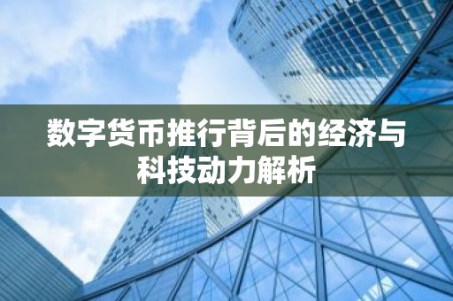 数字货币推行背后的经济与科技动力解析