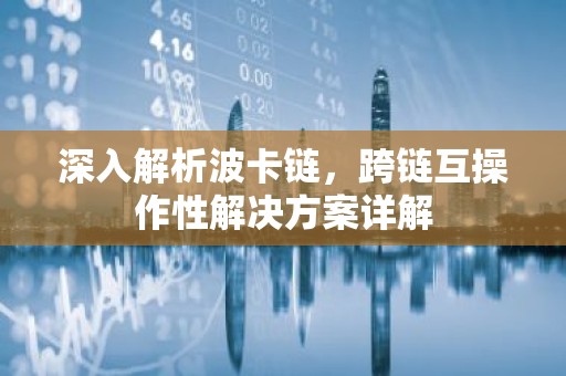 深入解析波卡链，跨链互操作性解决方案详解