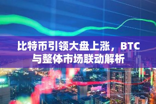比特币引领大盘上涨，BTC与整体市场联动解析