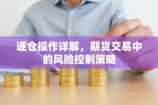 逐仓操作详解，期货交易中的风险控制策略