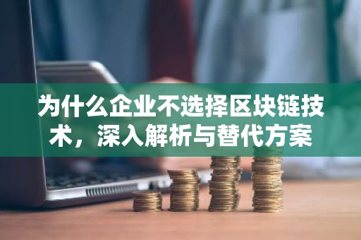为什么企业不选择区块链技术，深入解析与替代方案
