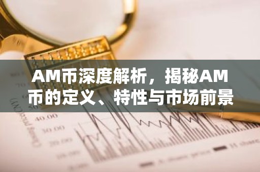 AM币深度解析，揭秘AM币的定义、特性与市场前景