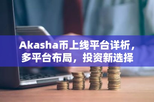 Akasha币上线平台详析，多平台布局，投资新选择