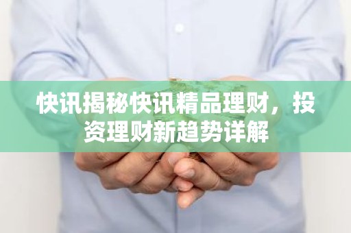 快讯揭秘快讯精品理财，投资理财新趋势详解