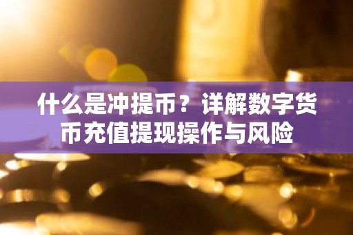 什么是冲提币？详解数字货币充值提现操作与风险
