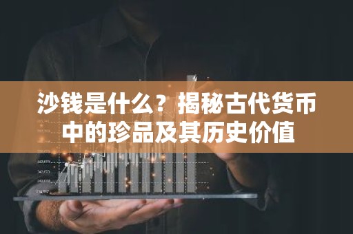 沙钱是什么？揭秘古代货币中的珍品及其历史价值