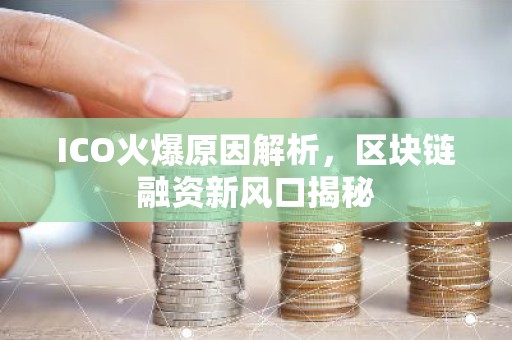 ICO火爆原因解析，区块链融资新风口揭秘