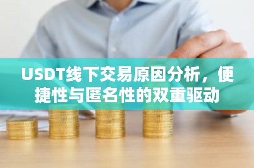 USDT线下交易原因分析，便捷性与匿名性的双重驱动