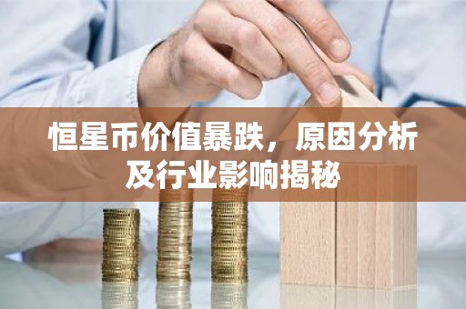 恒星币价值暴跌，原因分析及行业影响揭秘