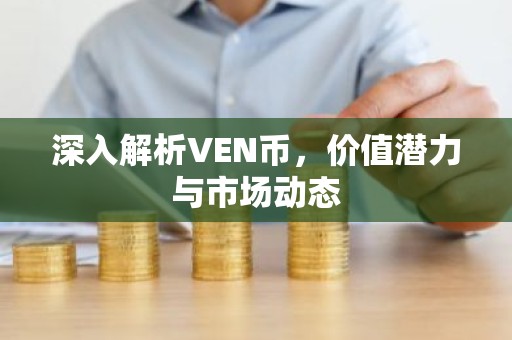 深入解析VEN币，价值潜力与市场动态