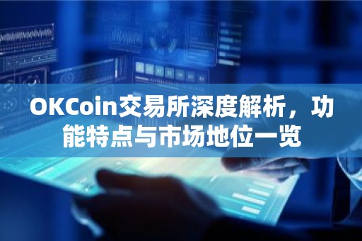 OKCoin交易所深度解析，功能特点与市场地位一览