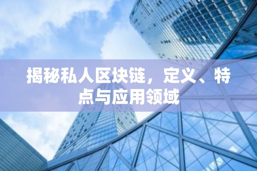 揭秘私人区块链，定义、特点与应用领域