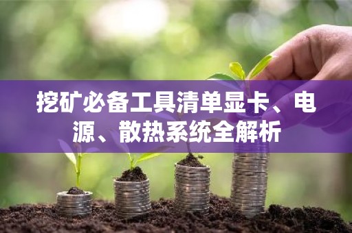 挖矿必备工具清单显卡、电源、散热系统全解析