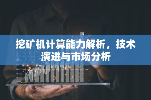挖矿机计算能力解析，技术演进与市场分析