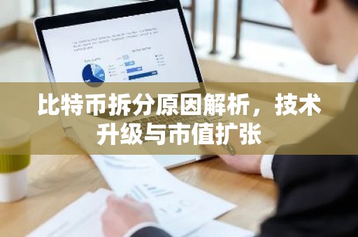 比特币拆分原因解析，技术升级与市值扩张