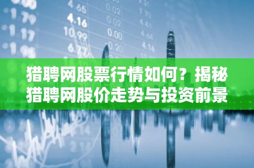 猎聘网股票行情如何？揭秘猎聘网股价走势与投资前景