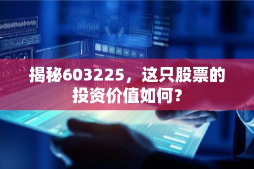 揭秘603225，这只股票的投资价值如何？