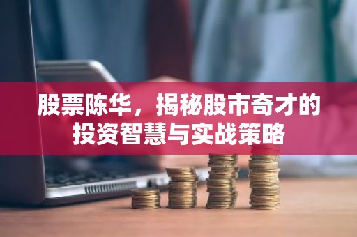 股票陈华，揭秘股市奇才的投资智慧与实战策略