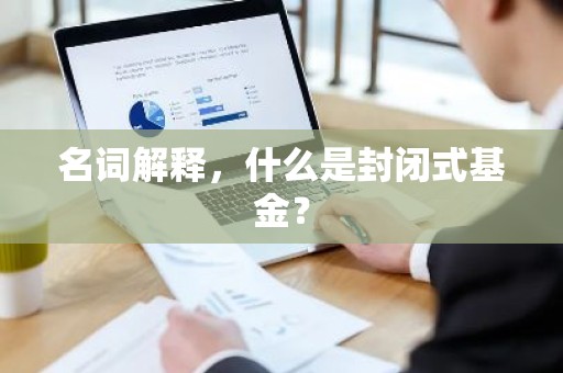 名词解释，什么是封闭式基金？
