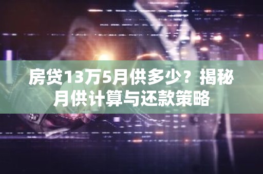 房贷13万5月供多少？揭秘月供计算与还款策略