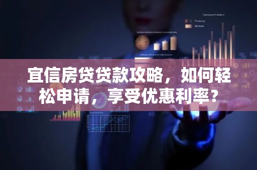 宜信房贷贷款攻略，如何轻松申请，享受优惠利率？
