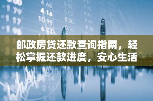 邮政房贷还款查询指南，轻松掌握还款进度，安心生活！