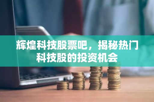 辉煌科技股票吧，揭秘热门科技股的投资机会