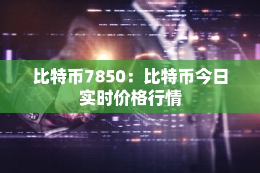 比特币7850：比特币今日实时价格行情