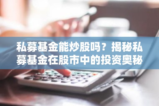 私募基金能炒股吗？揭秘私募基金在股市中的投资奥秘