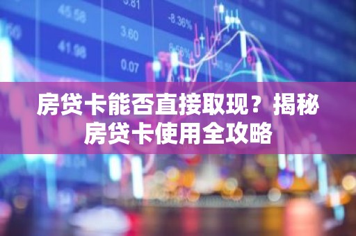 房贷卡能否直接取现？揭秘房贷卡使用全攻略