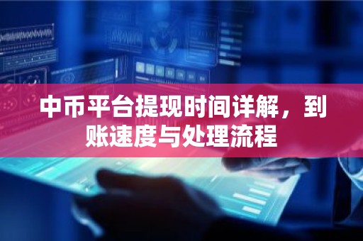 中币平台提现时间详解，到账速度与处理流程
