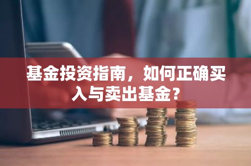 基金投资指南，如何正确买入与卖出基金？