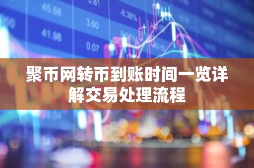 聚币网转币到账时间一览详解交易处理流程