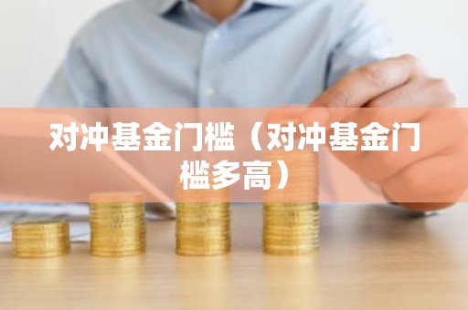 对冲基金门槛（对冲基金门槛多高）