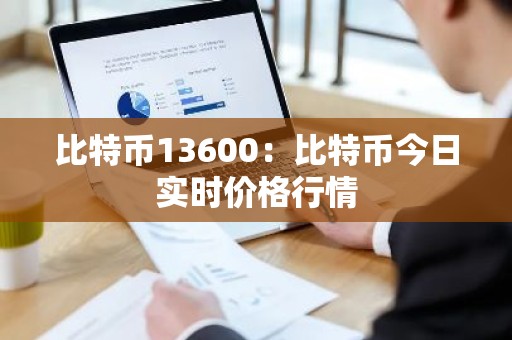 比特币13600：比特币今日实时价格行情