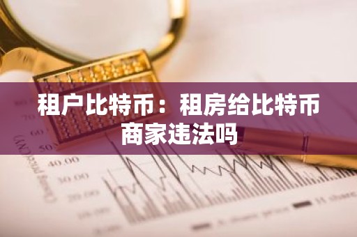 租户比特币：租房给比特币商家违法吗