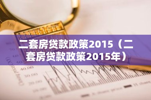二套房贷款政策2015（二套房贷款政策2015年）