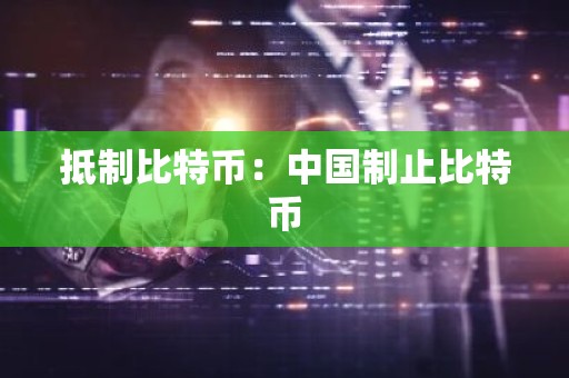 抵制比特币：中国制止比特币