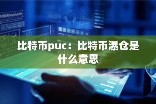 比特币puc：比特币瀑仓是什么意思