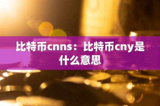 比特币cnns：比特币cny是什么意思
