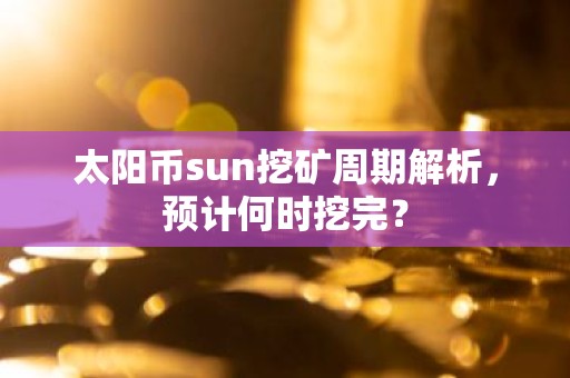 太阳币sun挖矿周期解析，预计何时挖完？
