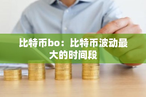 比特币bo：比特币波动最大的时间段